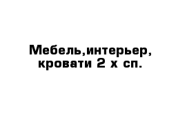 Мебель,интерьер, кровати 2-х сп.